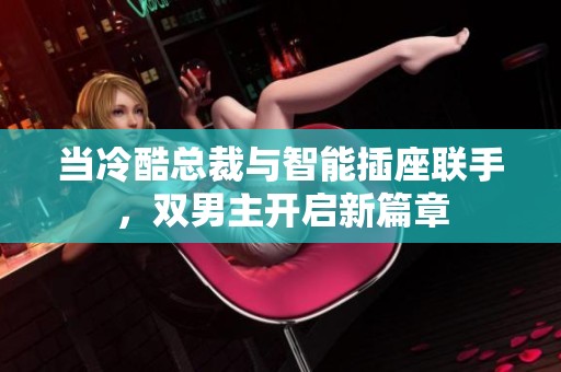 当冷酷总裁与智能插座联手，双男主开启新篇章
