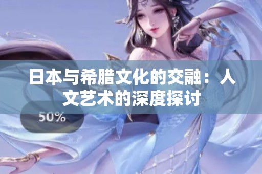 日本与希腊文化的交融：人文艺术的深度探讨