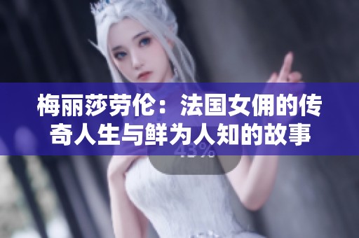 梅丽莎劳伦：法国女佣的传奇人生与鲜为人知的故事