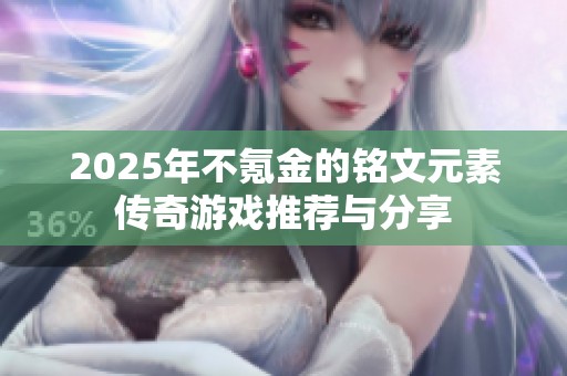 2025年不氪金的铭文元素传奇游戏推荐与分享