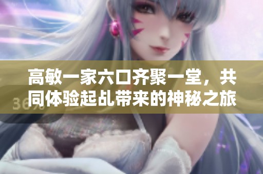 高敏一家六口齐聚一堂，共同体验起乩带来的神秘之旅