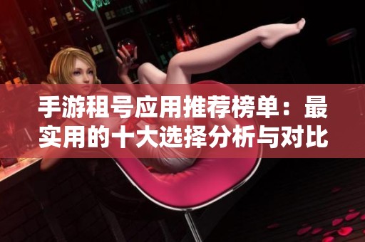 手游租号应用推荐榜单：最实用的十大选择分析与对比