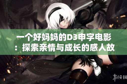 一个好妈妈的D3申字电影：探索亲情与成长的感人故事