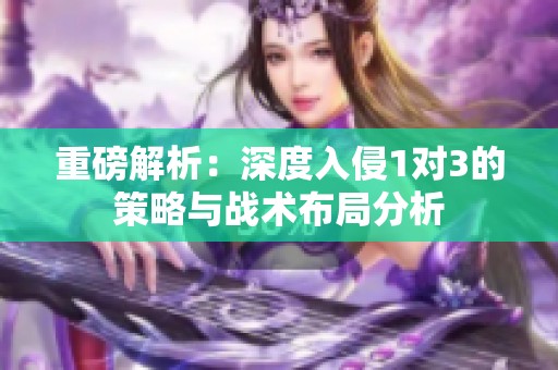 重磅解析：深度入侵1对3的策略与战术布局分析