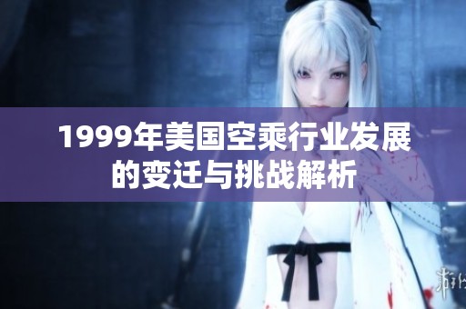 1999年美国空乘行业发展的变迁与挑战解析