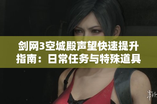剑网3空城殿声望快速提升指南：日常任务与特殊道具助你一臂之力