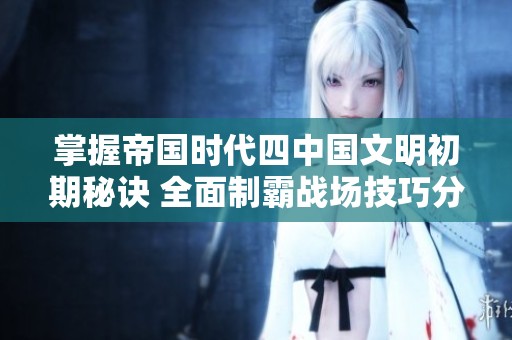 掌握帝国时代四中国文明初期秘诀 全面制霸战场技巧分享