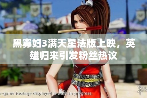 黑寡妇3满天星法版上映，英雄归来引发粉丝热议