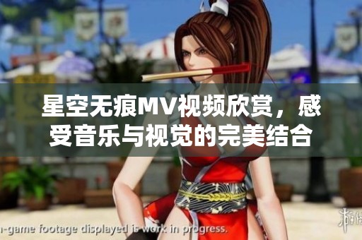 星空无痕MV视频欣赏，感受音乐与视觉的完美结合
