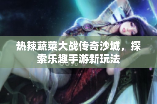 热辣蔬菜大战传奇沙城，探索乐趣手游新玩法
