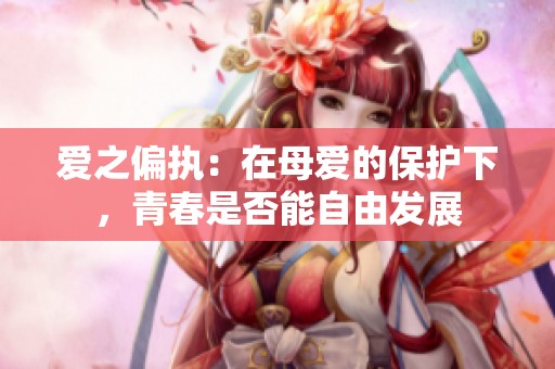 爱之偏执：在母爱的保护下，青春是否能自由发展