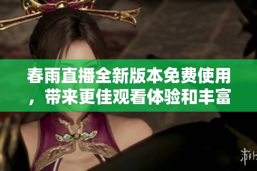 春雨直播全新版本免费使用，带来更佳观看体验和丰富内容