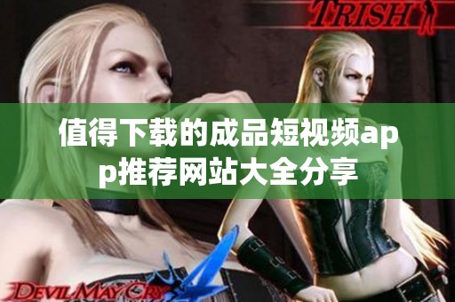 值得下载的成品短视频app推荐网站大全分享