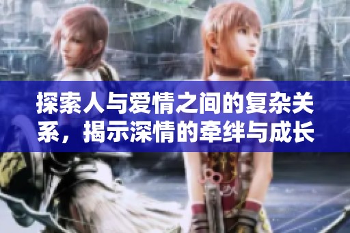 探索人与爱情之间的复杂关系，揭示深情的牵绊与成长