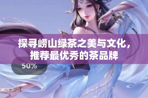 探寻崂山绿茶之美与文化，推荐最优秀的茶品牌