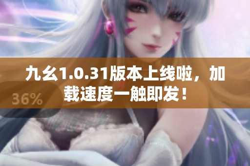 九幺1.0.31版本上线啦，加载速度一触即发！