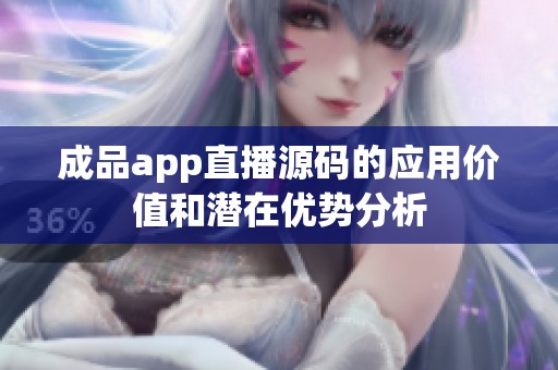 成品app直播源码的应用价值和潜在优势分析