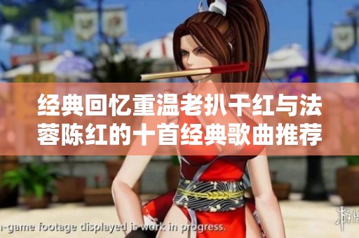 经典回忆重温老扒干红与法蓉陈红的十首经典歌曲推荐