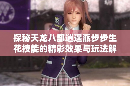 探秘天龙八部逍遥派步步生花技能的精彩效果与玩法解析