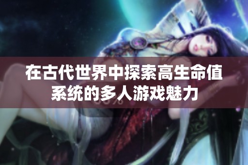在古代世界中探索高生命值系统的多人游戏魅力
