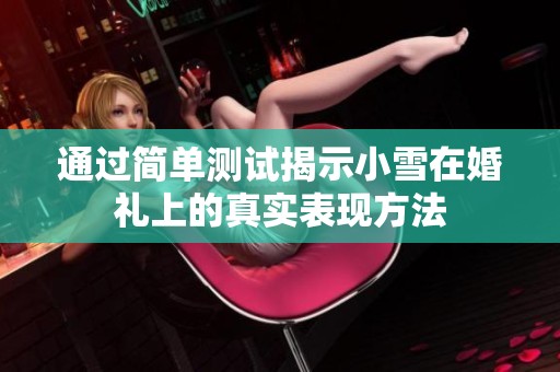 通过简单测试揭示小雪在婚礼上的真实表现方法
