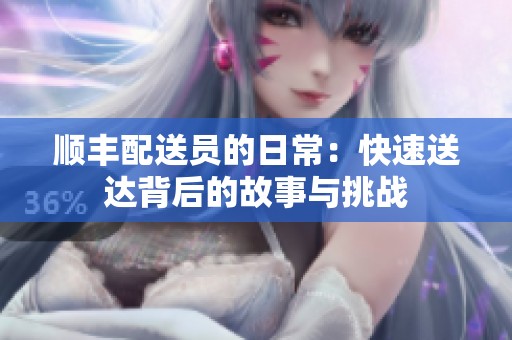 顺丰配送员的日常：快速送达背后的故事与挑战