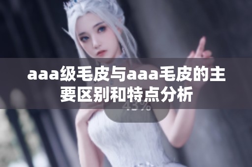 aaa级毛皮与aaa毛皮的主要区别和特点分析