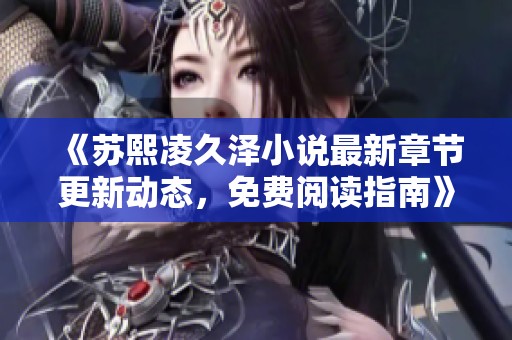 《苏熙凌久泽小说最新章节更新动态，免费阅读指南》