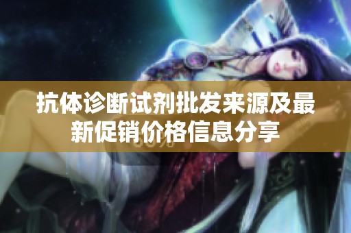 抗体诊断试剂批发来源及最新促销价格信息分享