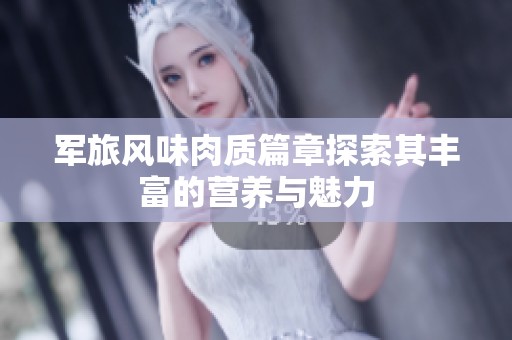 军旅风味肉质篇章探索其丰富的营养与魅力