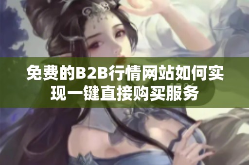 免费的B2B行情网站如何实现一键直接购买服务