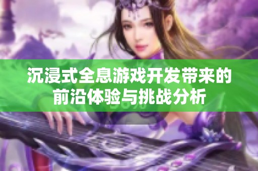 沉浸式全息游戏开发带来的前沿体验与挑战分析