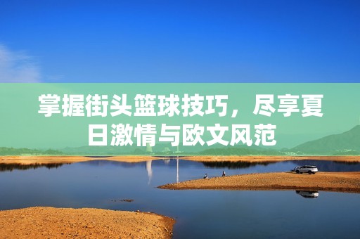 掌握街头篮球技巧，尽享夏日激情与欧文风范
