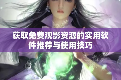 获取免费观影资源的实用软件推荐与使用技巧
