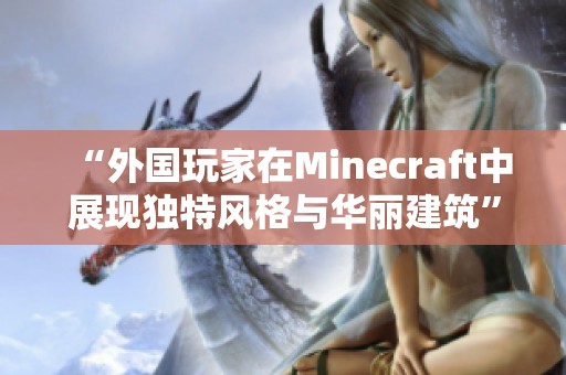 “外国玩家在Minecraft中展现独特风格与华丽建筑”
