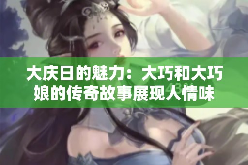 大庆日的魅力：大巧和大巧娘的传奇故事展现人情味
