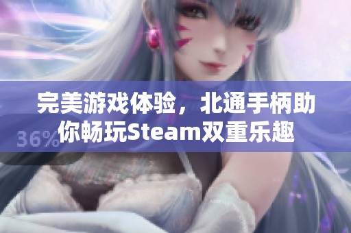 完美游戏体验，北通手柄助你畅玩Steam双重乐趣