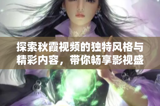 探索秋霞视频的独特风格与精彩内容，带你畅享影视盛宴