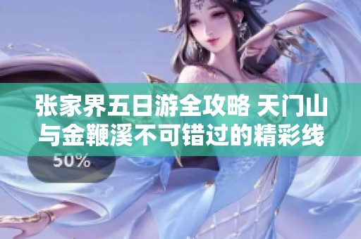 张家界五日游全攻略 天门山与金鞭溪不可错过的精彩线路安排