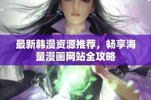 最新韩漫资源推荐，畅享海量漫画网站全攻略