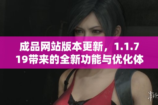 成品网站版本更新，1.1.719带来的全新功能与优化体验解析