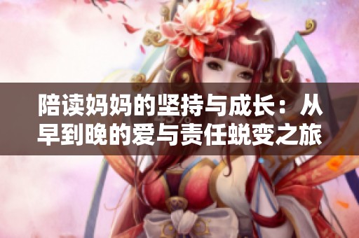 陪读妈妈的坚持与成长：从早到晚的爱与责任蜕变之旅