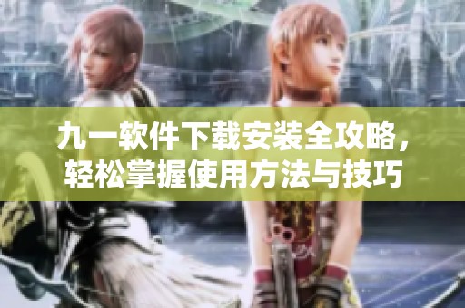 九一软件下载安装全攻略，轻松掌握使用方法与技巧