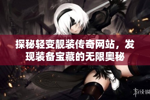 探秘轻变靓装传奇网站，发现装备宝藏的无限奥秘