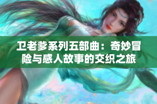 卫老爹系列五部曲：奇妙冒险与感人故事的交织之旅