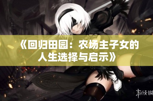 《回归田园：农场主子女的人生选择与启示》
