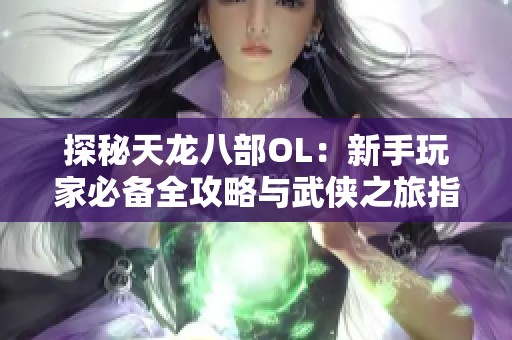探秘天龙八部OL：新手玩家必备全攻略与武侠之旅指南