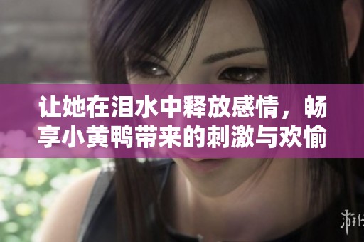 让她在泪水中释放感情，畅享小黄鸭带来的刺激与欢愉