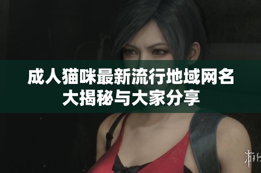 成人猫咪最新流行地域网名大揭秘与大家分享