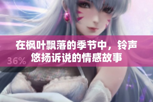 在枫叶飘落的季节中，铃声悠扬诉说的情感故事